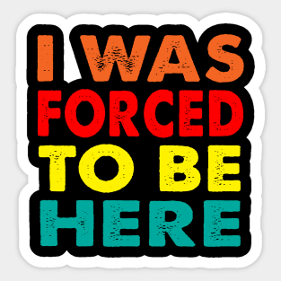 I Was Forced To Be Here Sticker